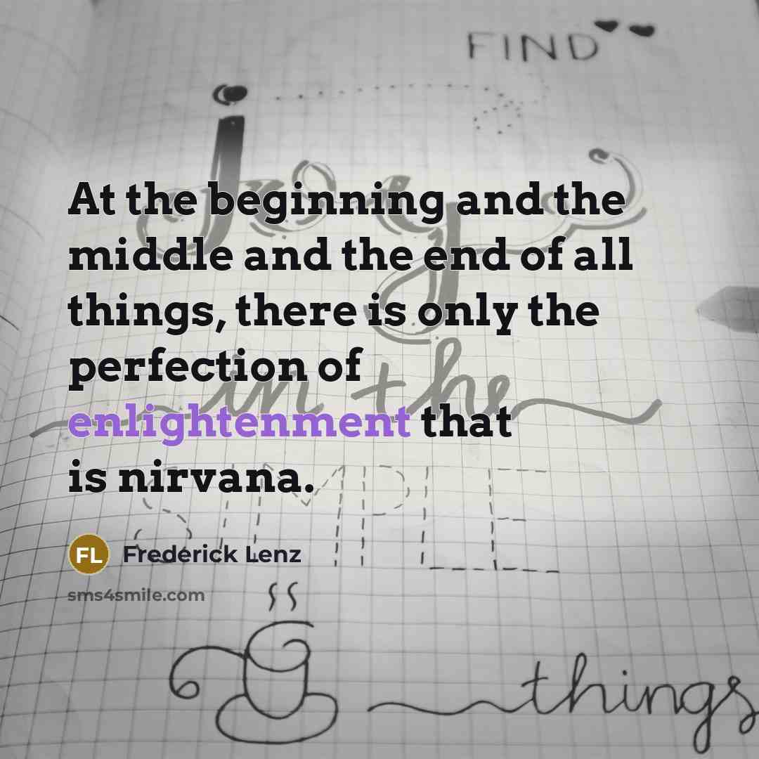 “At the beginning and the middle and the end of all things, there is only the perfection of enlightenment that is nirvana.” quote by Frederick Lenz