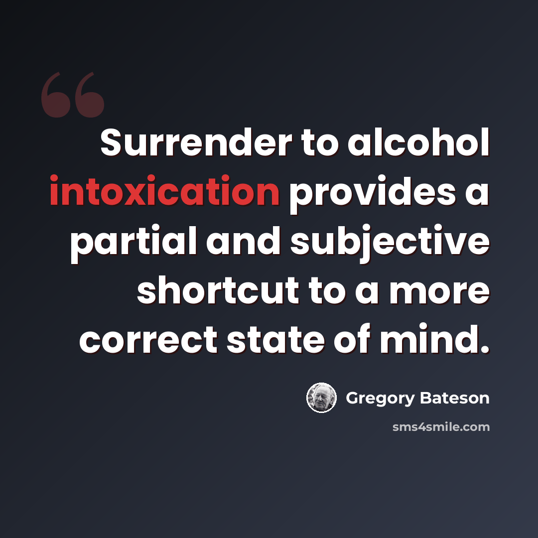“Surrender to alcohol intoxication provides a partial and subjective shortcut to a more correct state of mind.” quote by Gregory Bateson