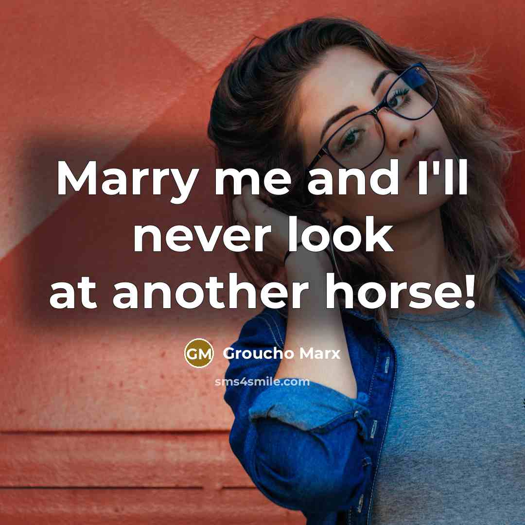 “Marry me and I'll never look at another horse!” quote by Groucho Marx