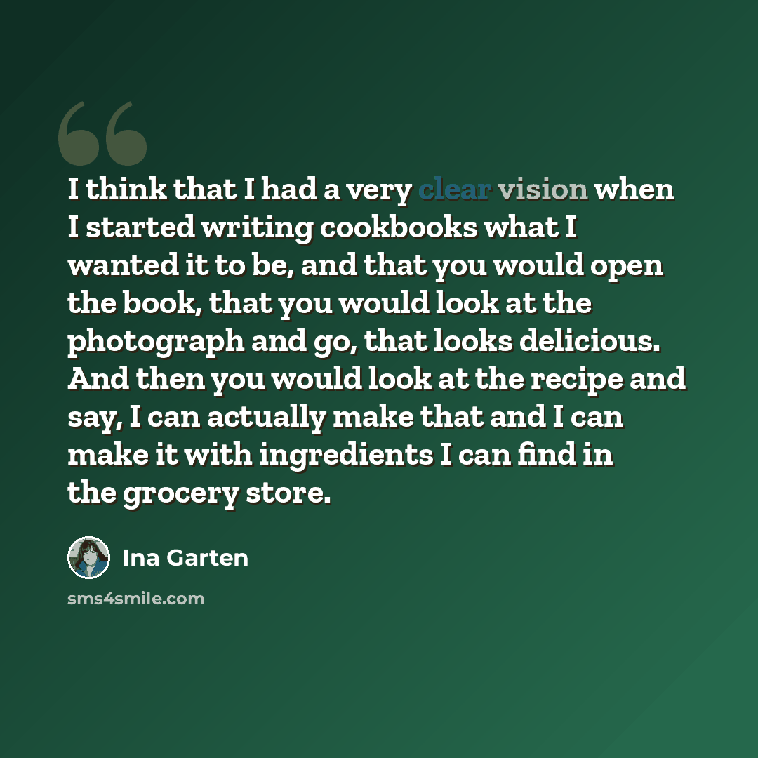 “I think that I had a very clear vision when I started writing cookbooks what I wanted it to be, and that you would open the book, that you would look at the photograph and go, that looks delicious. And then you would look at the recipe and say, I can actually make that and I can make it with…” quote by Ina Garten