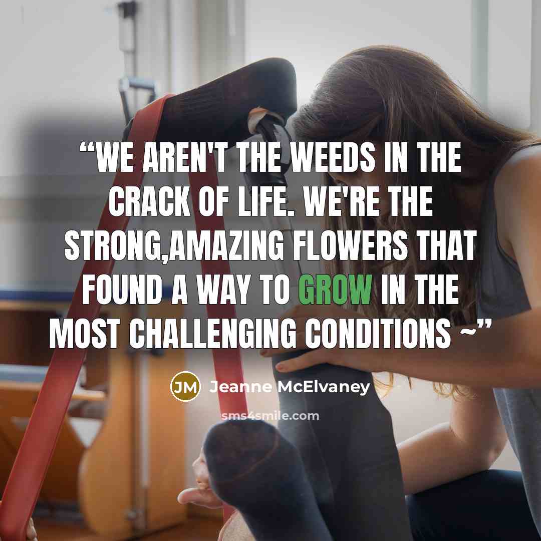 “We aren't the weeds in the crack of life. We're the strong,amazing flowers that found a way to grow in the most challenging conditions ~” quote by Jeanne McElvaney