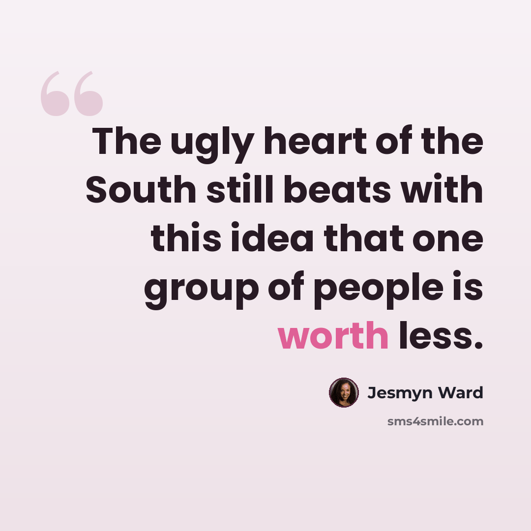 “The ugly heart of the South still beats with this idea that one group of people is worth less.” quote by Jesmyn Ward