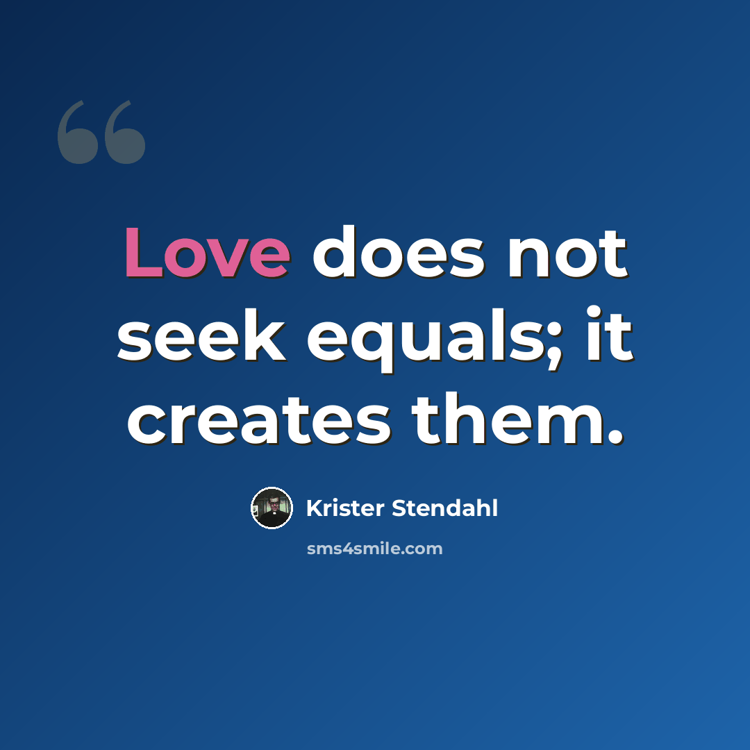 “Love does not seek equals; it creates them.” quote by Krister Stendahl