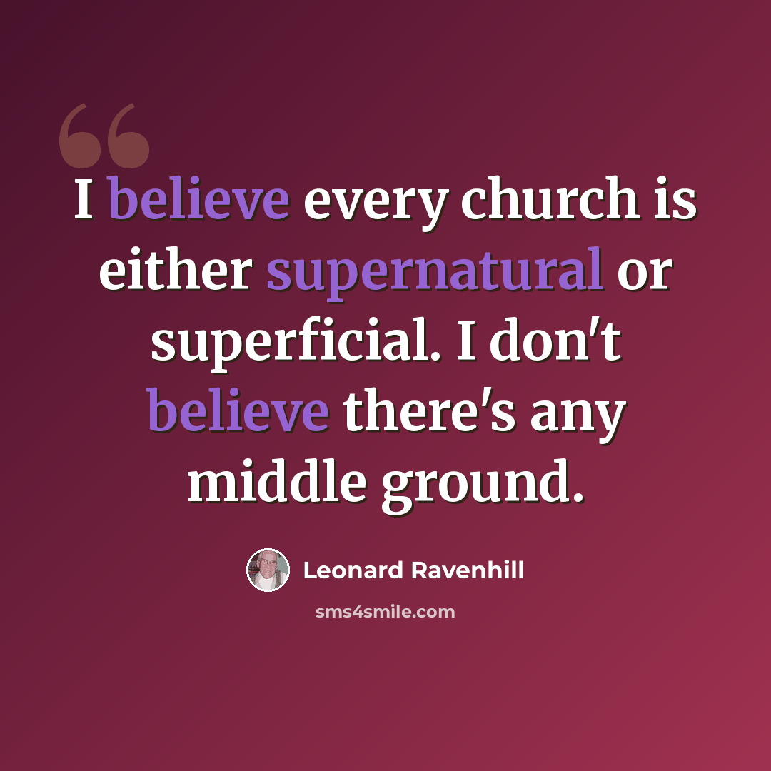 “I believe every church is either supernatural or superficial. I don't believe there's any middle ground.” quote by Leonard Ravenhill