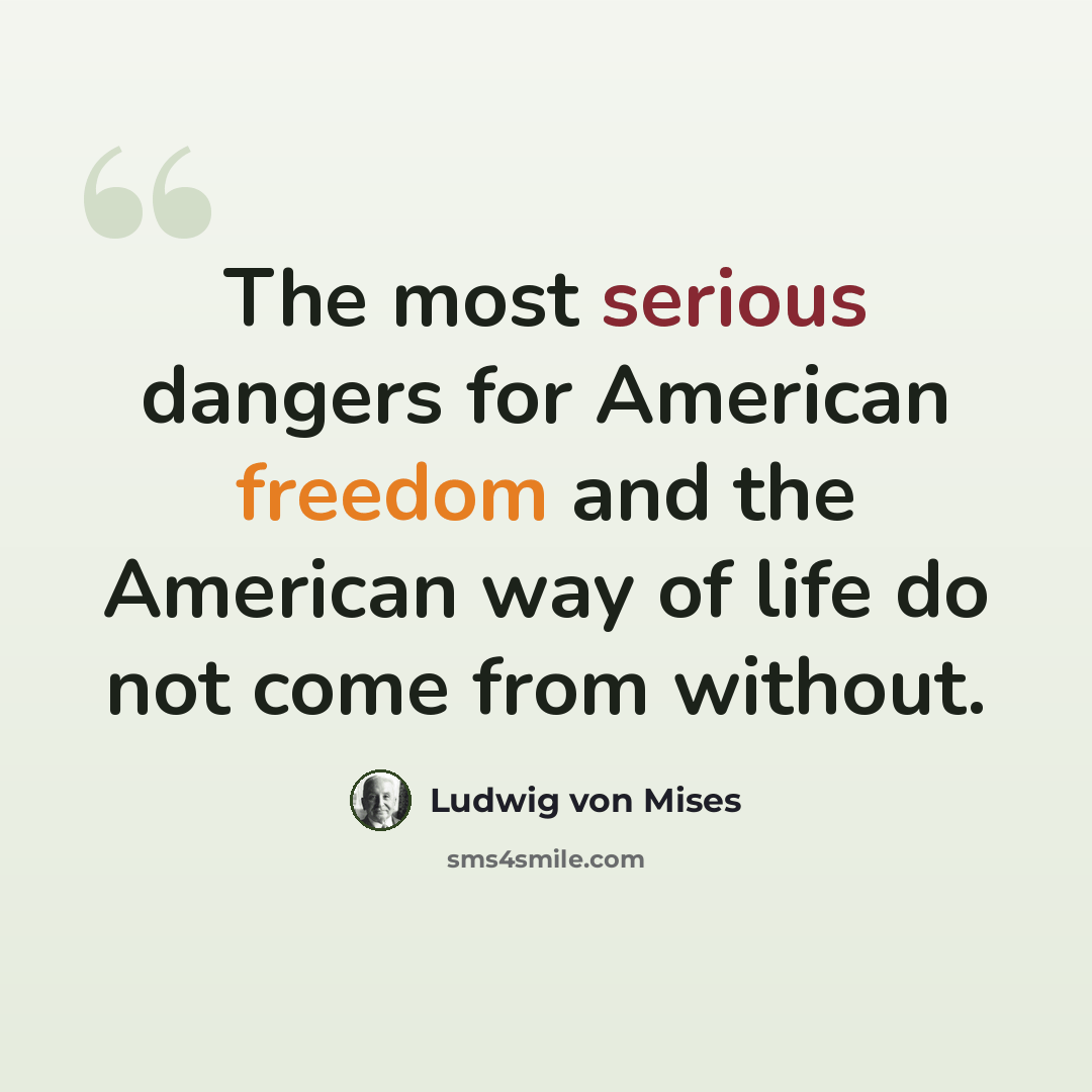 “The most serious dangers for American freedom and the American way of life do not come from without.” quote by Ludwig von Mises