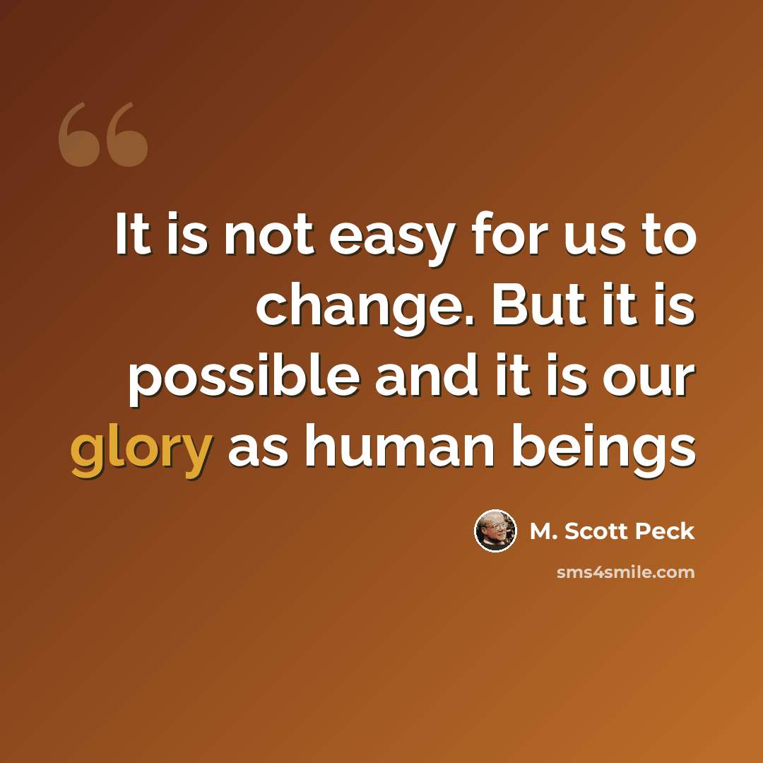 “It is not easy for us to change. But it is possible and it is our glory as human beings” quote by M. Scott Peck