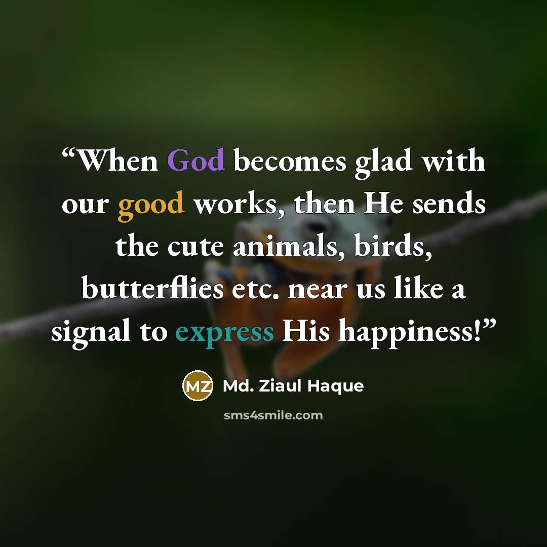 “When God becomes glad with our good works, then He sends the cute animals, birds, butterflies etc. near us like a signal to express His happiness!” quote by Md. Ziaul Haque