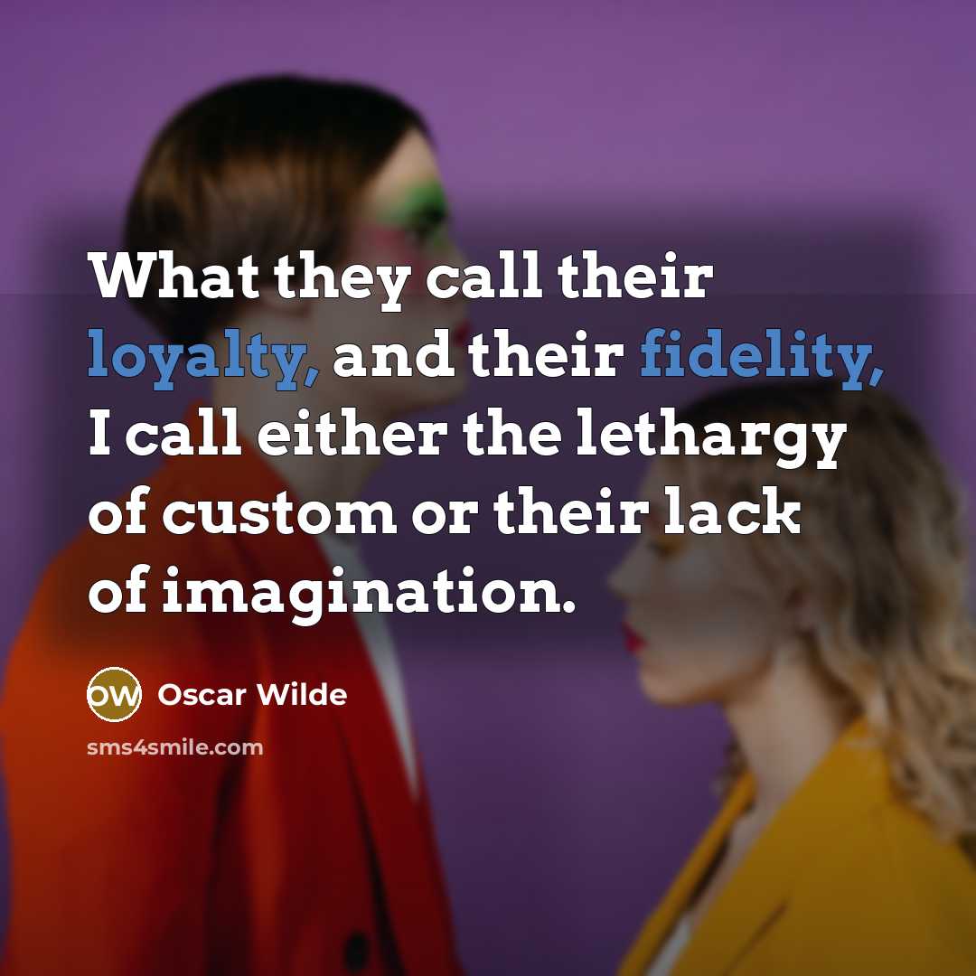“What they call their loyalty, and their fidelity, I call either the lethargy of custom or their lack of imagination.” quote by Oscar Wilde
