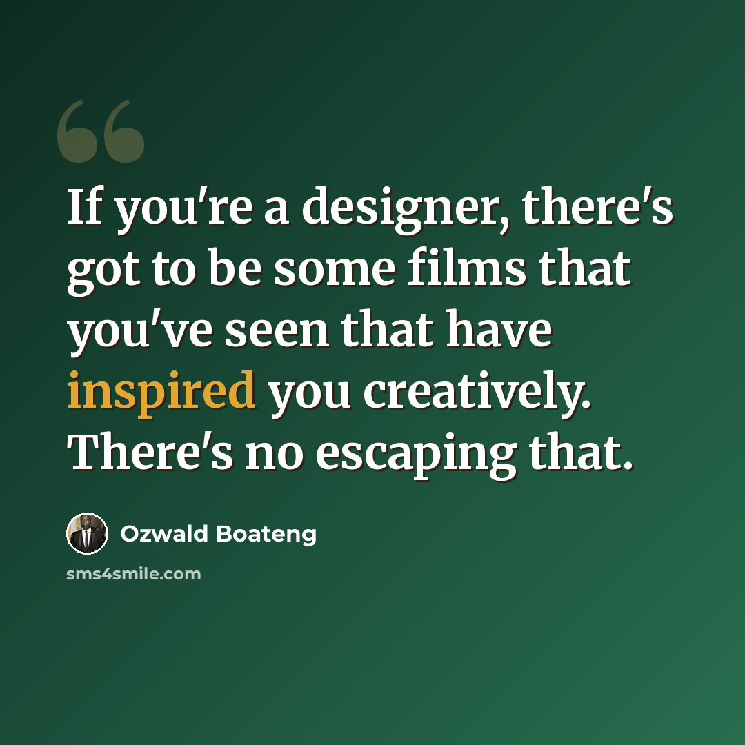 “If you're a designer, there's got to be some films that you've seen that have inspired you creatively. There's no escaping that.” quote by Ozwald Boateng
