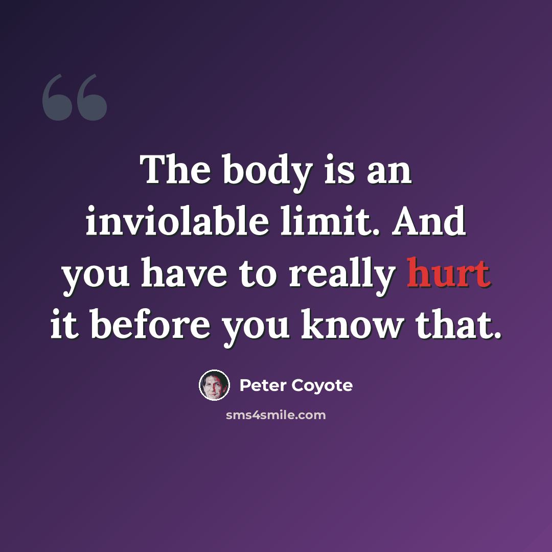 “The body is an inviolable limit. And you have to really hurt it before you know that.” quote by Peter Coyote