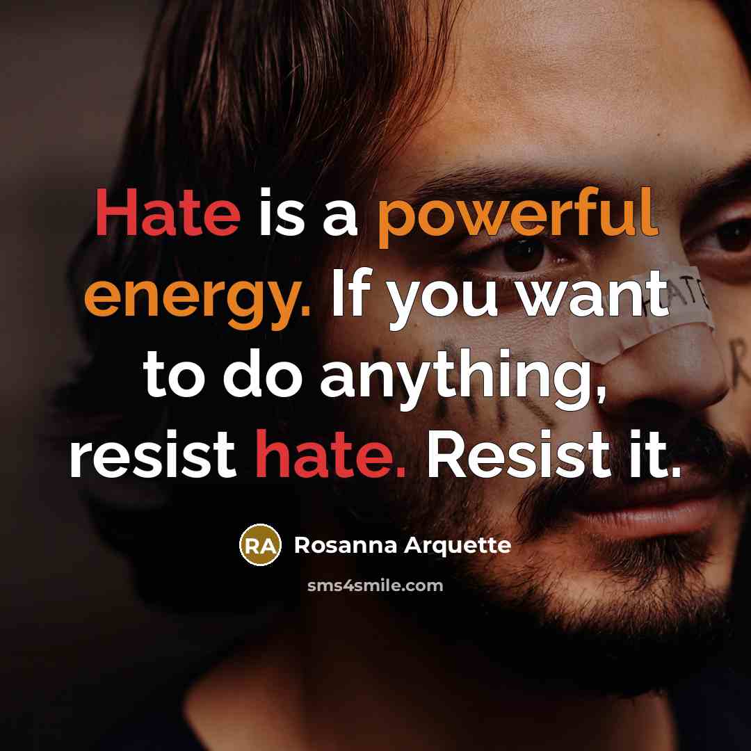 “Hate is a powerful energy. If you want to do anything, resist hate. Resist it.” quote by Rosanna Arquette