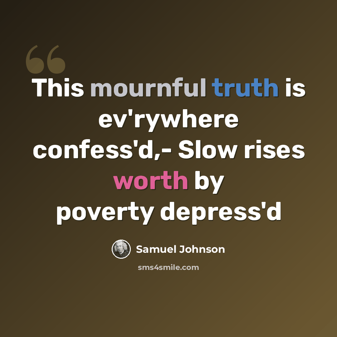 “This mournful truth is ev'rywhere confess'd,- Slow rises worth by poverty depress'd” quote by Samuel Johnson