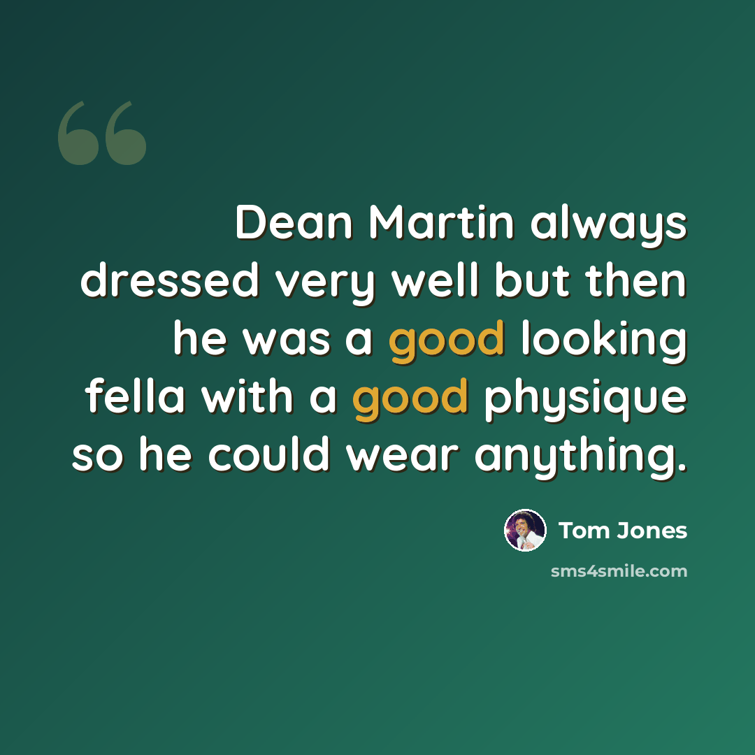 “Dean Martin always dressed very well but then he was a good looking fella with a good physique so he could wear anything.” quote by Tom Jones