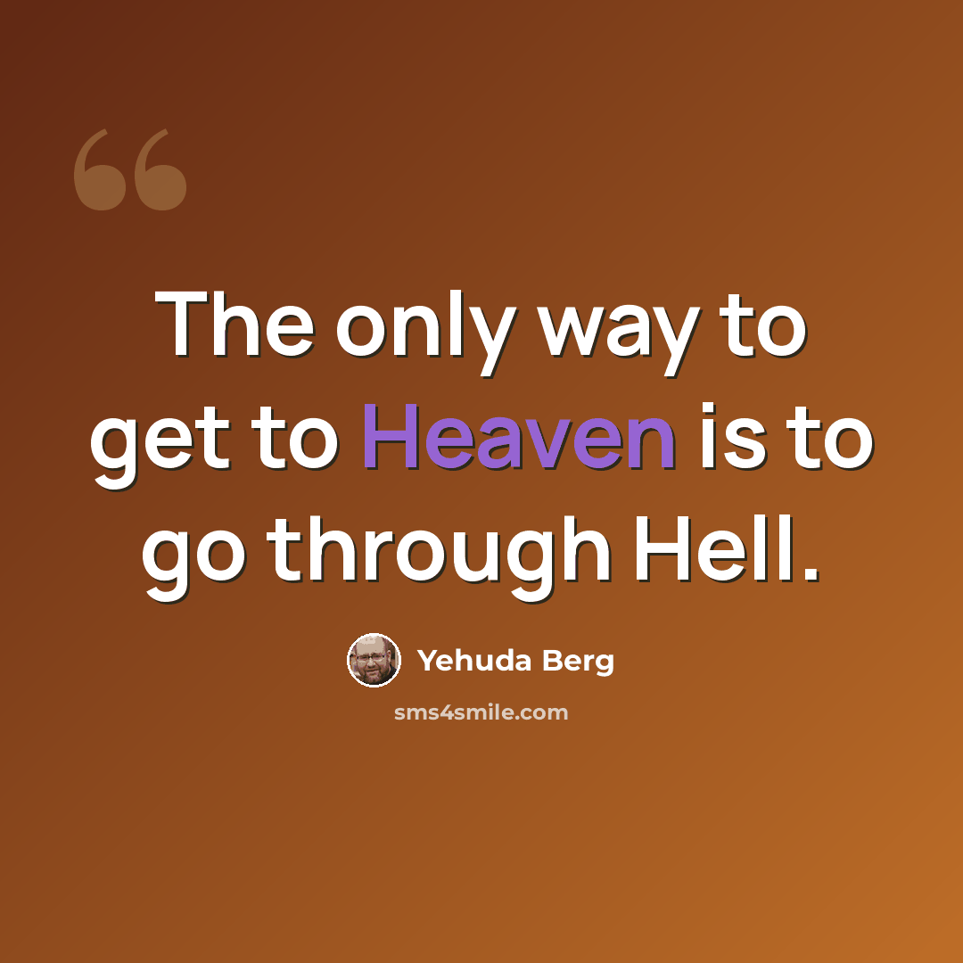 “The only way to get to Heaven is to go through Hell.” quote by Yehuda Berg