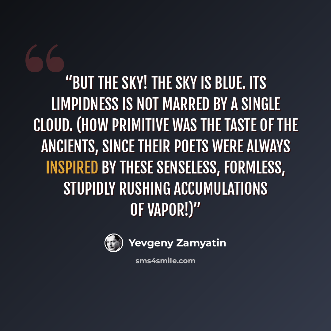 “But the sky! The sky is blue. Its limpidness is not marred by a single cloud. (How primitive was the taste of the ancients, since their poets were always inspired by these senseless, formless, stupidly rushing accumulations of vapor!)” quote by Yevgeny Zamyatin