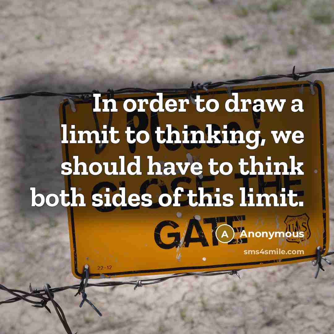 “In order to draw a limit to thinking, we should have to think both sides of this limit.” quote by Anonymous