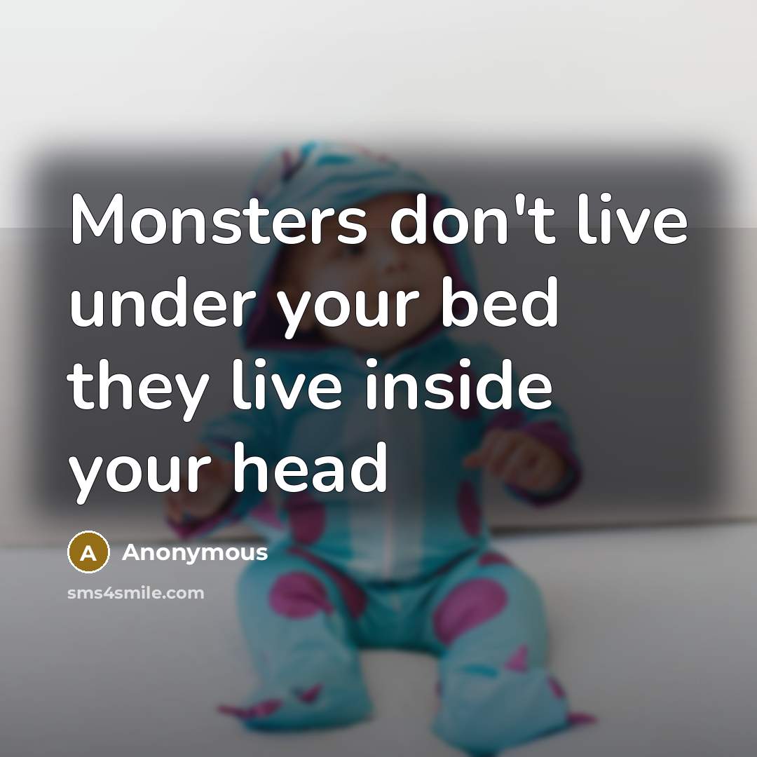 “Monsters don't live under your bed they live inside your head” quote by Anonymous