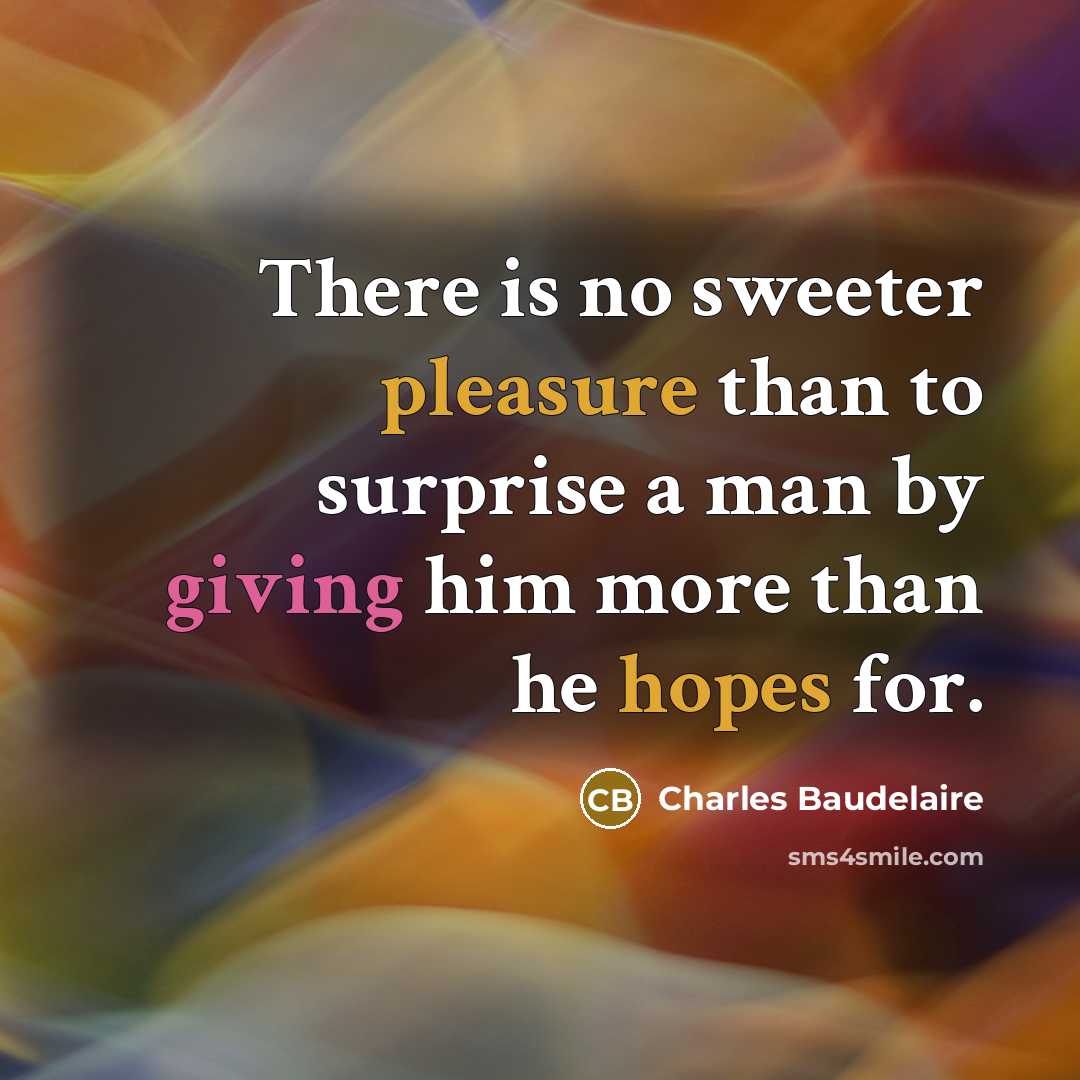 “There is no sweeter pleasure than to surprise a man by giving him more than he hopes for.” quote by Charles Baudelaire