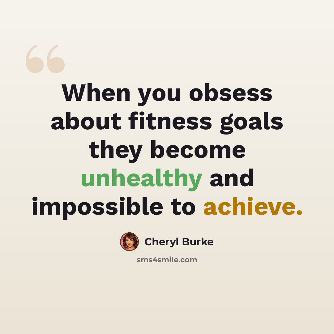 “When you obsess about fitness goals they become unhealthy and impossible to achieve.” quote by Cheryl Burke