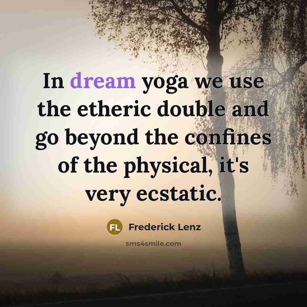 “In dream yoga we use the etheric double and go beyond the confines of the physical, it's very ecstatic.” quote by Frederick Lenz