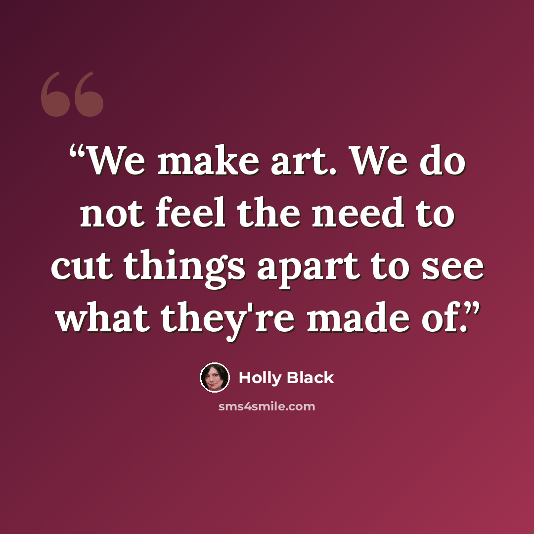 “We make art. We do not feel the need to cut things apart to see what they're made of.” quote by Holly Black