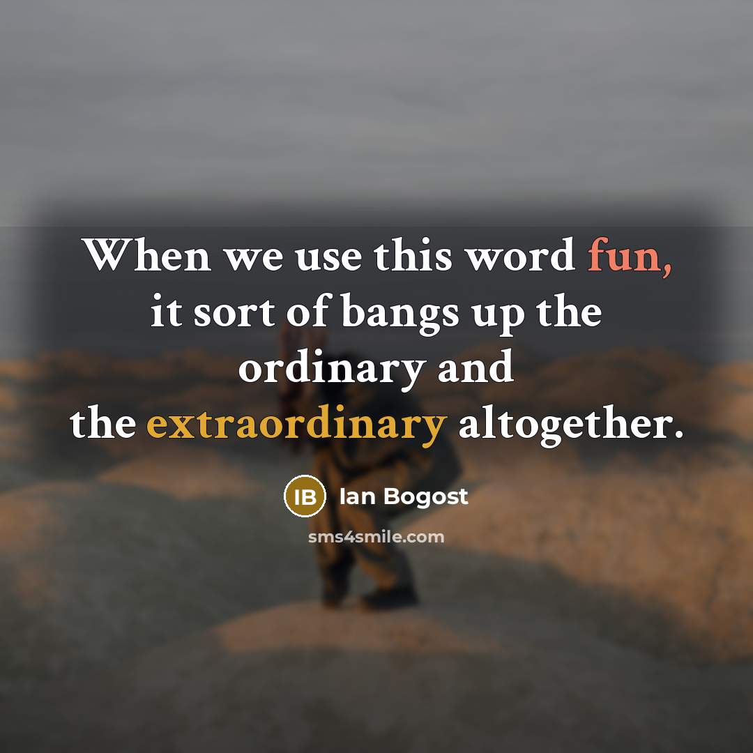 “When we use this word fun, it sort of bangs up the ordinary and the extraordinary altogether.” quote by Ian Bogost