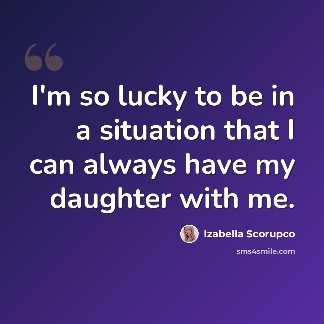 “I'm so lucky to be in a situation that I can always have my daughter with me.” quote by Izabella Scorupco