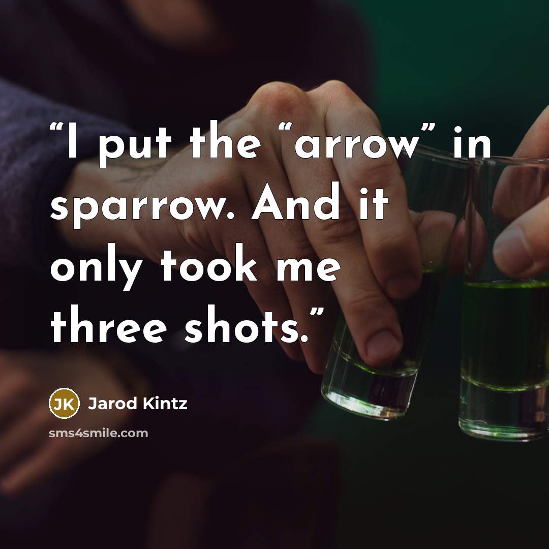 “I put the “arrow” in sparrow. And it only took me three shots.” quote by Jarod Kintz