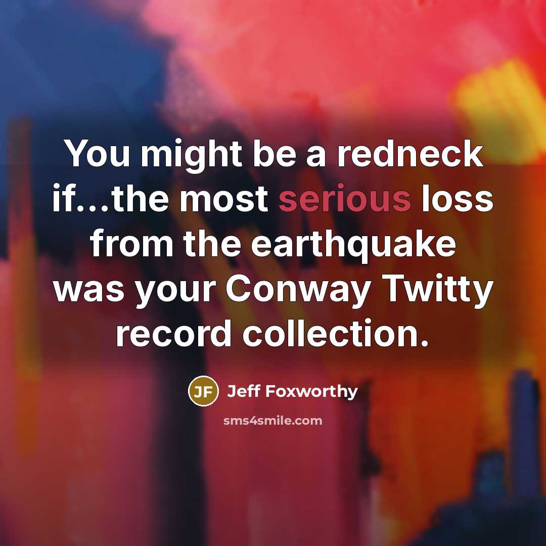 “You might be a redneck if...the most serious loss from the earthquake was your Conway Twitty record collection.” quote by Jeff Foxworthy