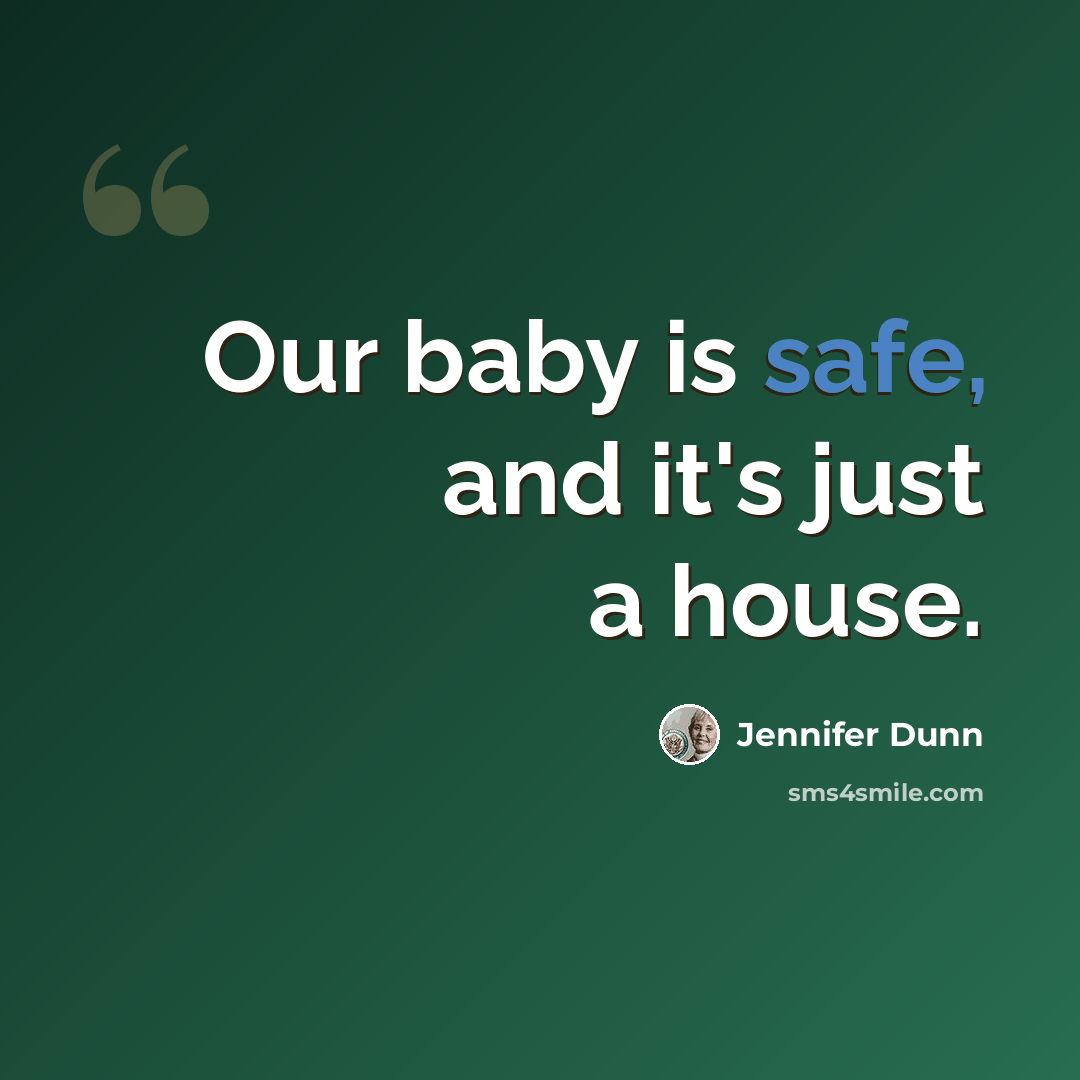 “Our baby is safe, and it's just a house.” quote by Jennifer Dunn