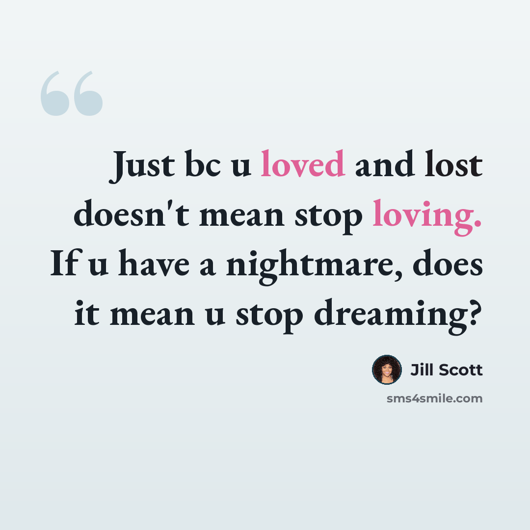 “Just bc u loved and lost doesn't mean stop loving. If u have a nightmare, does it mean u stop dreaming?” quote by Jill Scott