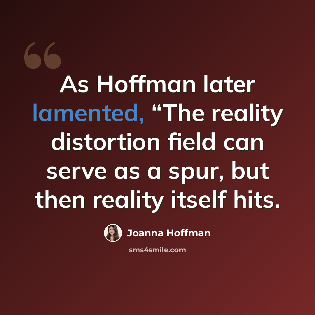 “As Hoffman later lamented, “The reality distortion field can serve as a spur, but then reality itself hits.” quote by Joanna Hoffman