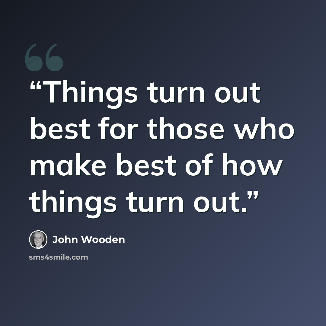 “Things turn out best for those who make best of how things turn out.” quote by John Wooden