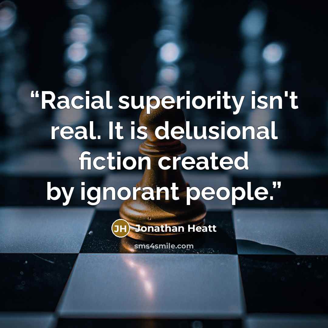 “Racial superiority isn't real. It is delusional fiction created by ignorant people.” quote by Jonathan Heatt
