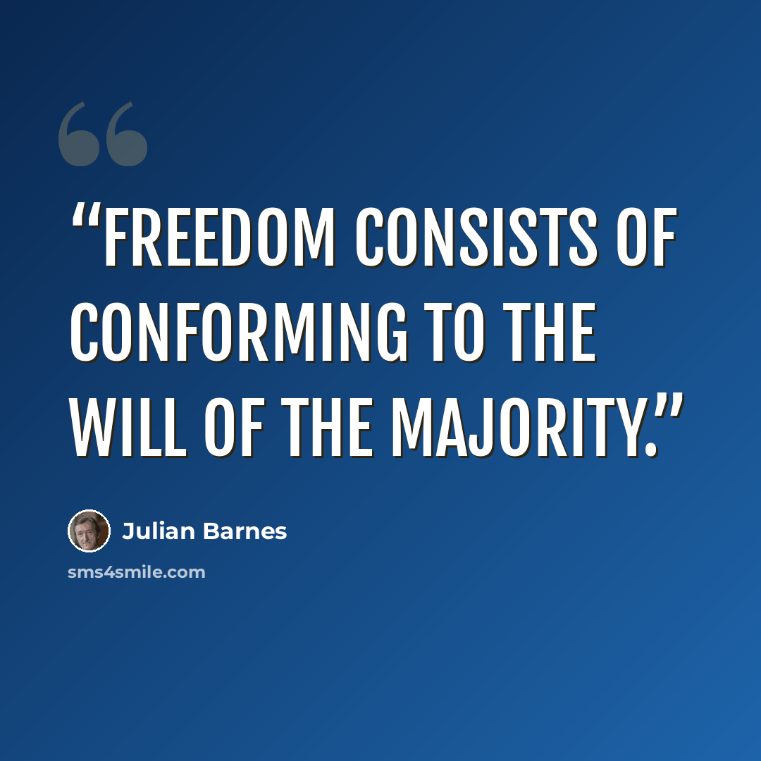 “Freedom consists of conforming to the will of the majority.” quote by Julian Barnes