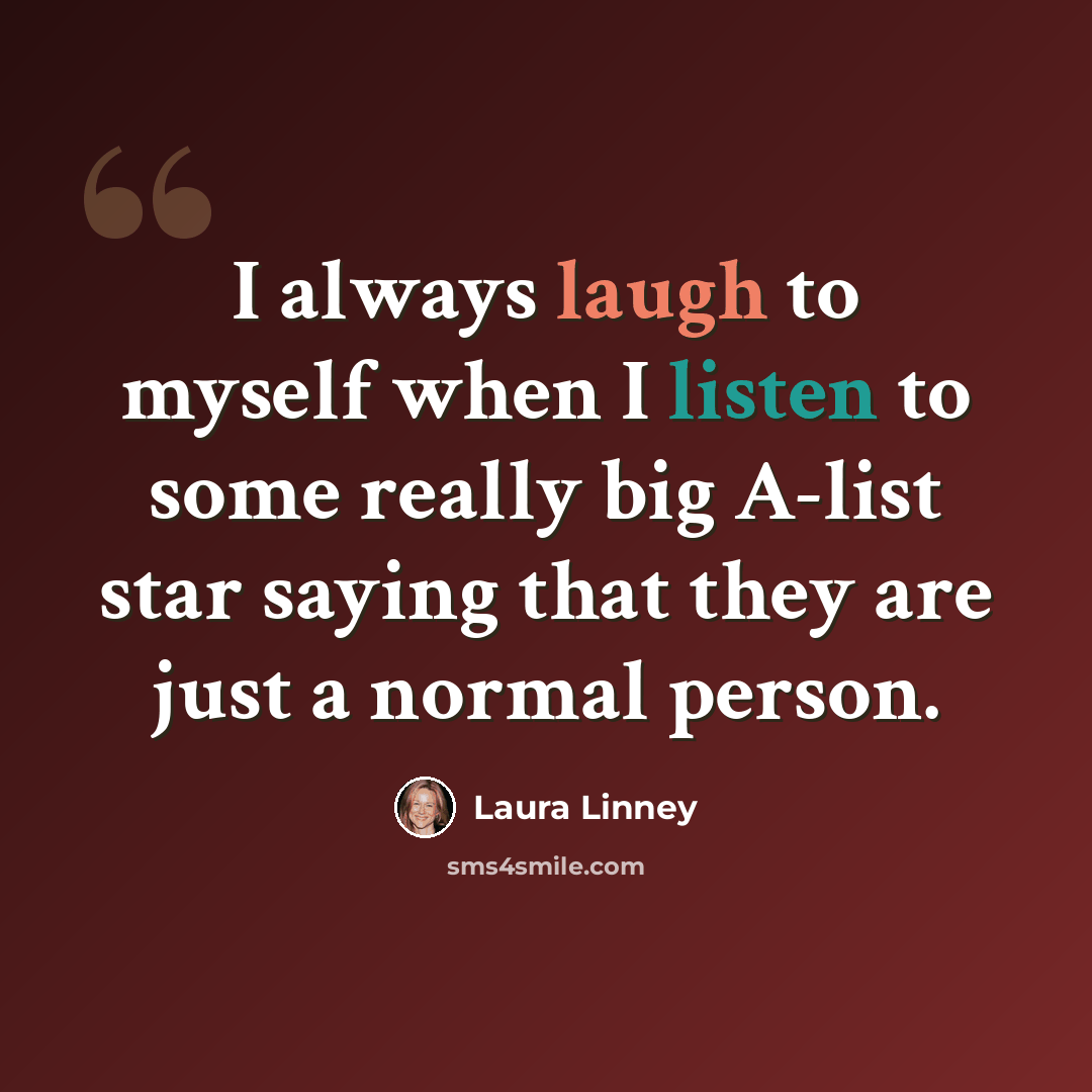 “I always laugh to myself when I listen to some really big A-list star saying that they are just a normal person.” quote by Laura Linney