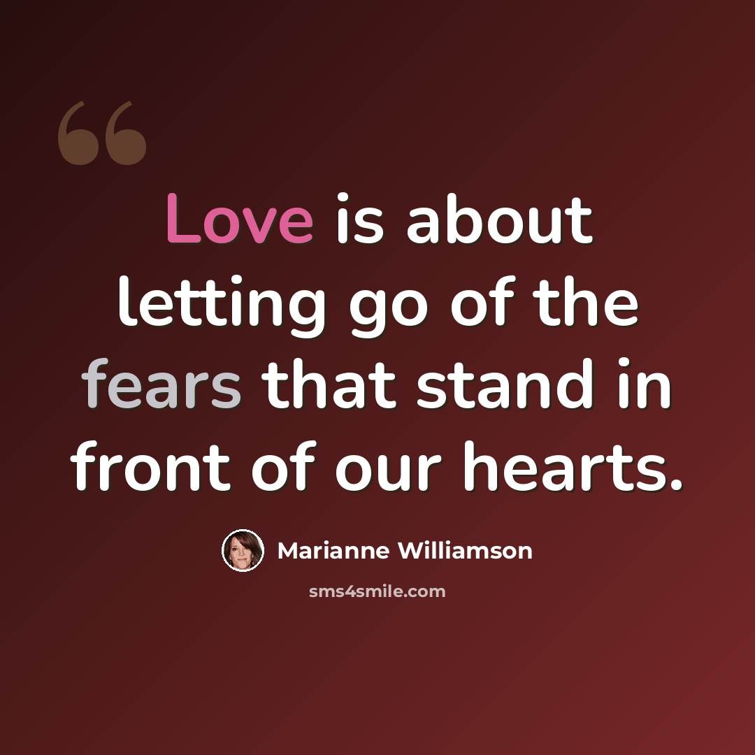 “Love is about letting go of the fears that stand in front of our hearts.” quote by Marianne Williamson