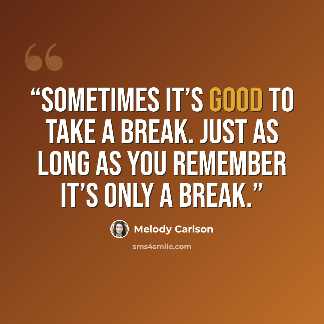 “Sometimes it’s good to take a break. Just as long as you remember it’s only a break.” quote by Melody Carlson