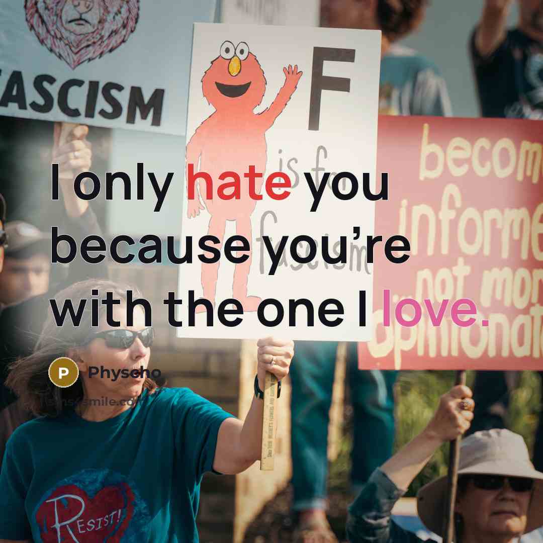 “I only hate you because you're with the one I love.” quote by Physcho