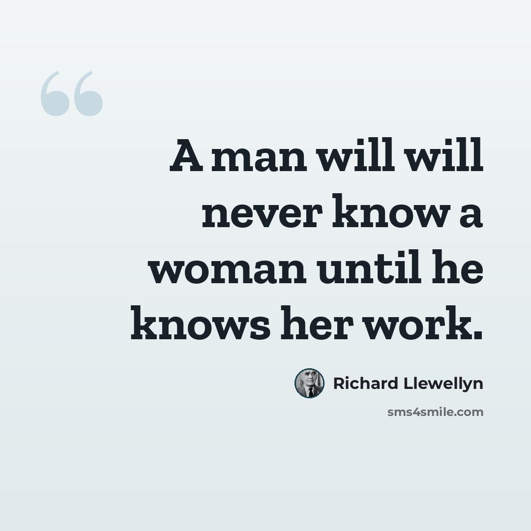 “A man will will never know a woman until he knows her work.” quote by Richard Llewellyn