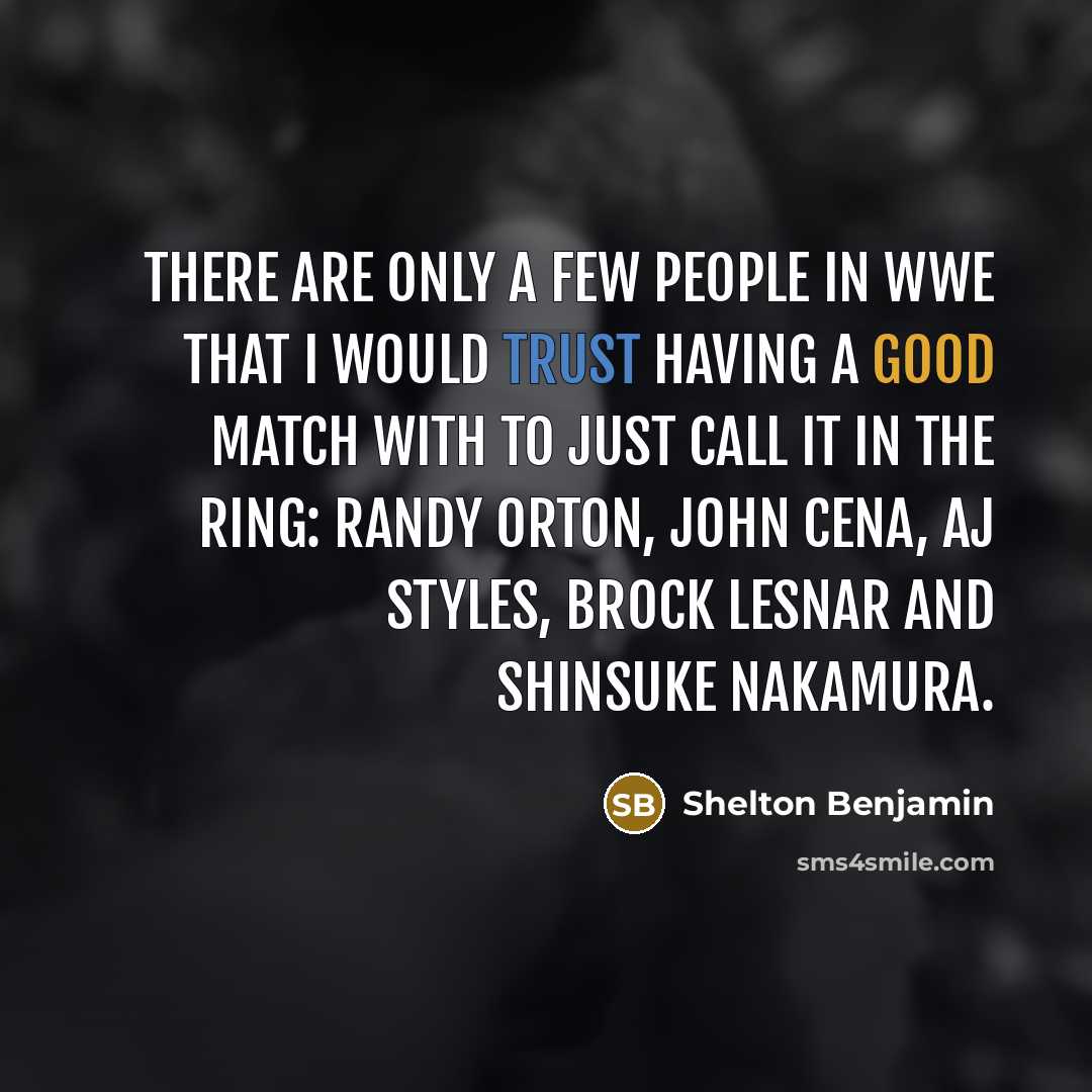 “There are only a few people in WWE that I would trust having a good match with to just call it in the ring: Randy Orton, John Cena, AJ Styles, Brock Lesnar and Shinsuke Nakamura.” quote by Shelton Benjamin