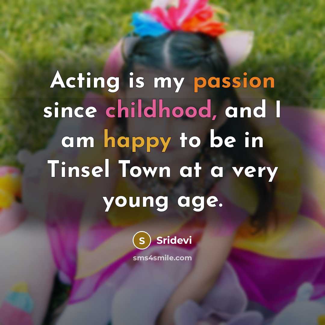“Acting is my passion since childhood, and I am happy to be in Tinsel Town at a very young age.” quote by Sridevi