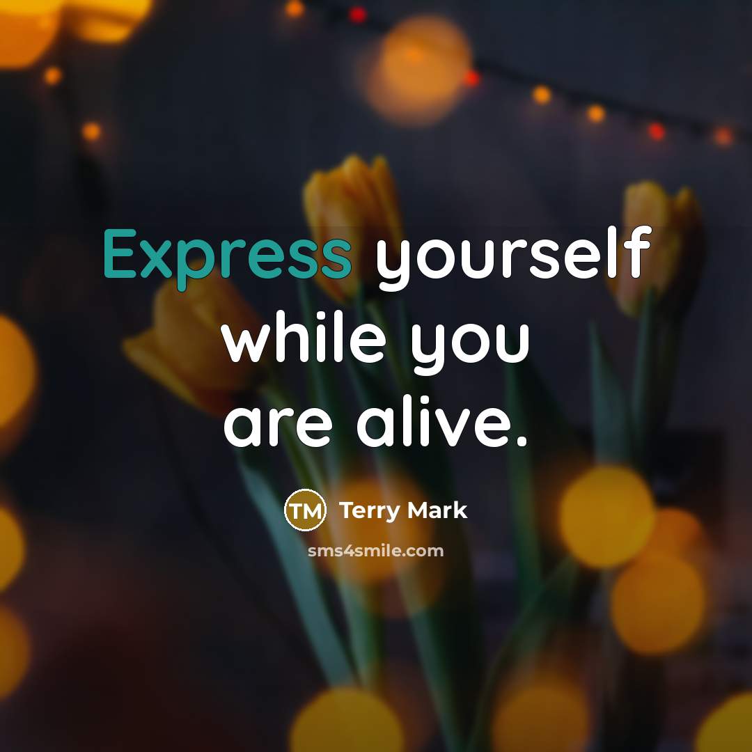 “Express yourself while you are alive.” quote by Terry Mark