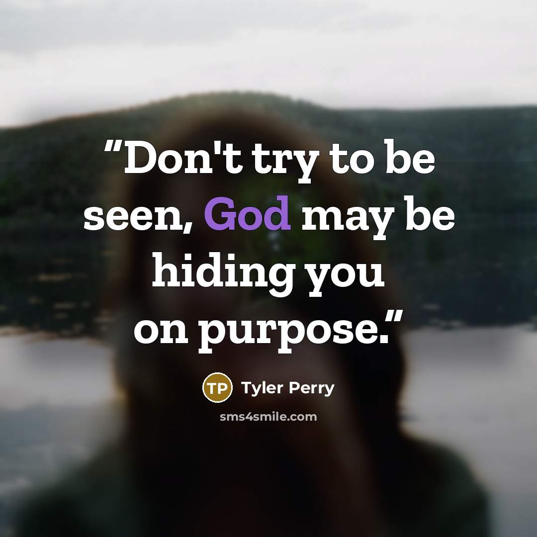 “Don't try to be seen, God may be hiding you on purpose.” quote by Tyler Perry