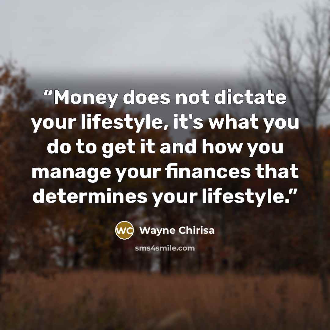 “Money does not dictate your lifestyle, it's what you do to get it and how you manage your finances that determines your lifestyle.” quote by Wayne Chirisa