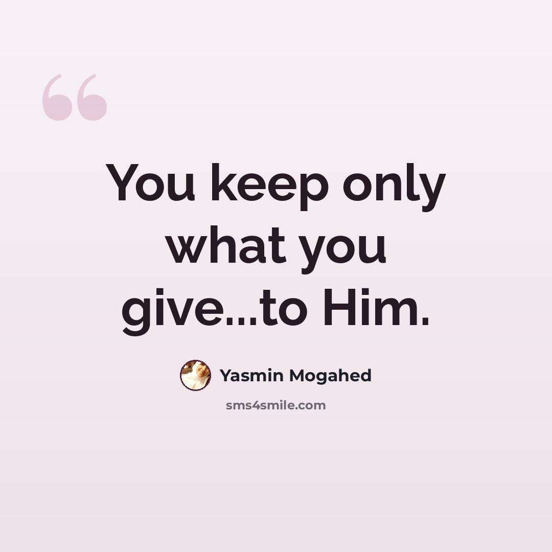 “You keep only what you give...to Him.” quote by Yasmin Mogahed