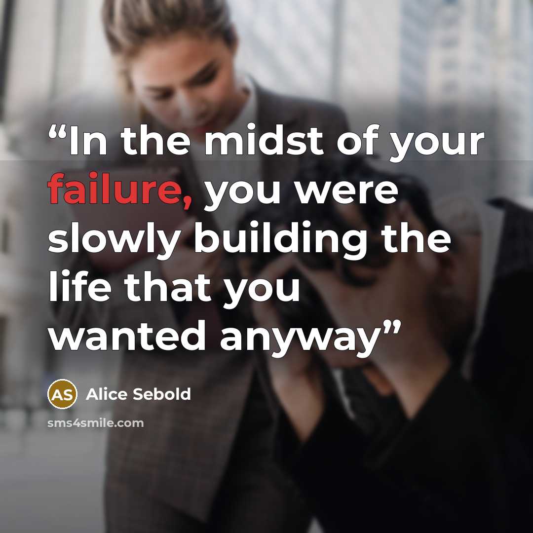 “In the midst of your failure, you were slowly building the life that you wanted anyway” quote by Alice Sebold