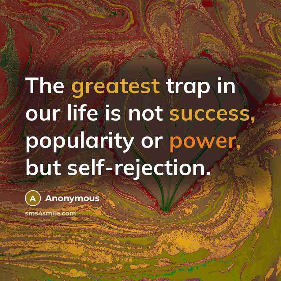 “The greatest trap in our life is not success, popularity or power, but self-rejection.” quote by Anonymous