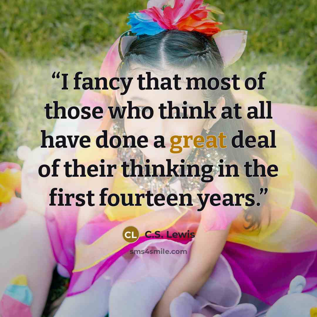 “I fancy that most of those who think at all have done a great deal of their thinking in the first fourteen years.” quote by C.S. Lewis