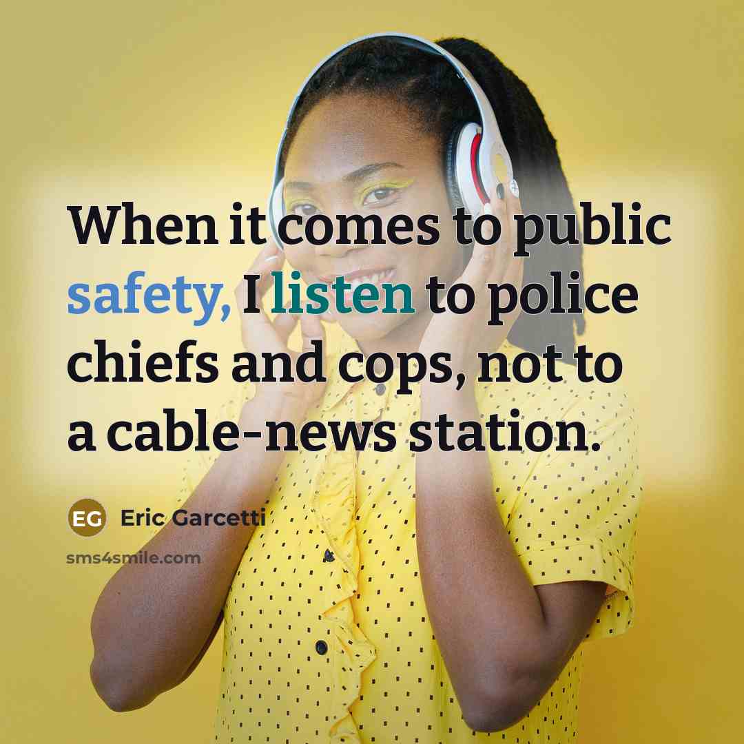 “When it comes to public safety, I listen to police chiefs and cops, not to a cable-news station.” quote by Eric Garcetti